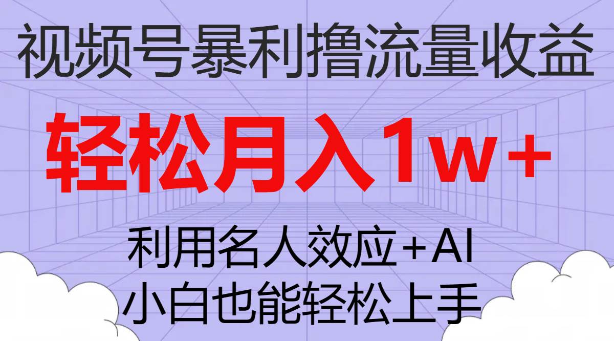 视频号暴利撸流量收益，小白也能轻松上手，轻松月入1w+-小小小弦