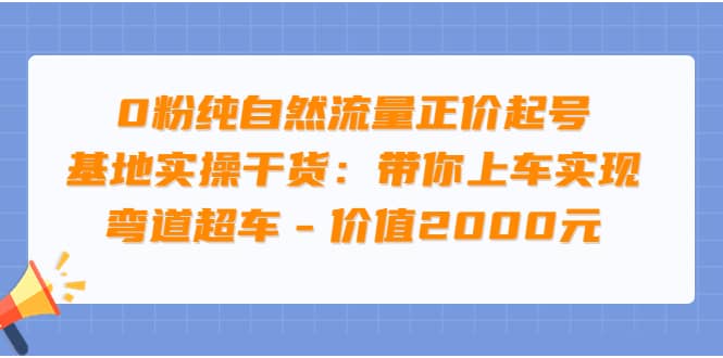 0粉纯自然流量正价起号基地实操干货：带你上车实现弯道超车 – 价值2000元-小小小弦