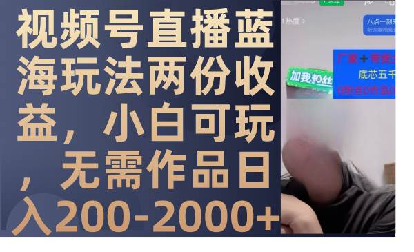 视频号直播蓝海玩法两份收益，小白可玩，无需作品日入200-2000+-小小小弦