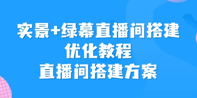 实景+绿幕直播间搭建优化教程，直播间搭建方案-小小小弦