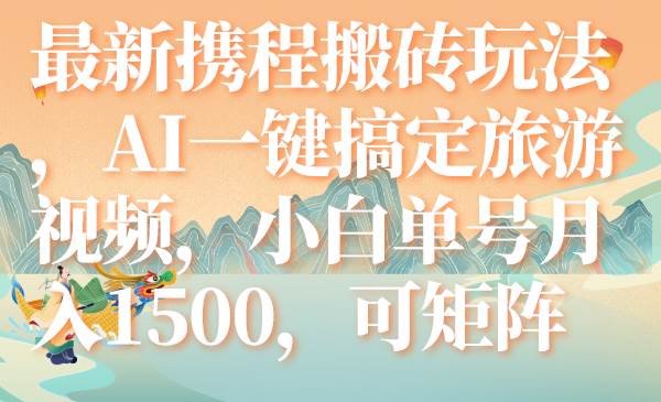 最新携程搬砖玩法，AI一键搞定旅游视频，小白单号月入1500，可矩阵-小小小弦