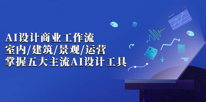 AI设计商业·工作流，室内·建筑·景观·运营，掌握五大主流AI设计工具-小小小弦