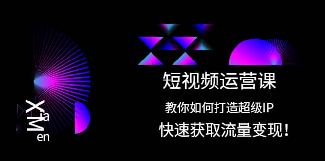 短视频运营课：教你如何打造超级IP，快速获取流量变现-小小小弦