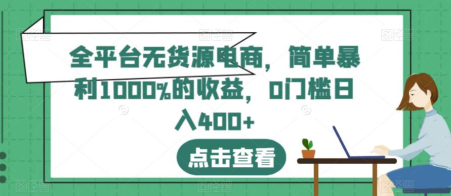 全平台无货源电商，简单暴利1000%的收益，0门槛日入400+【揭秘】-小小小弦