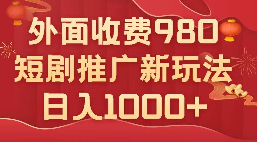 外面收费980，短剧推广最新搬运玩法，几分钟一个作品，日入1000+-小小小弦