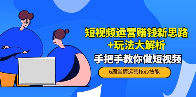 短视频运营赚钱新思路+玩法大解析：手把手教你做短视频【PETER最新更新中】-小小小弦