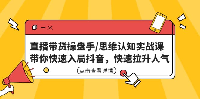 直播带货操盘手/思维认知实战课：带你快速入局抖音，快速拉升人气-小小小弦