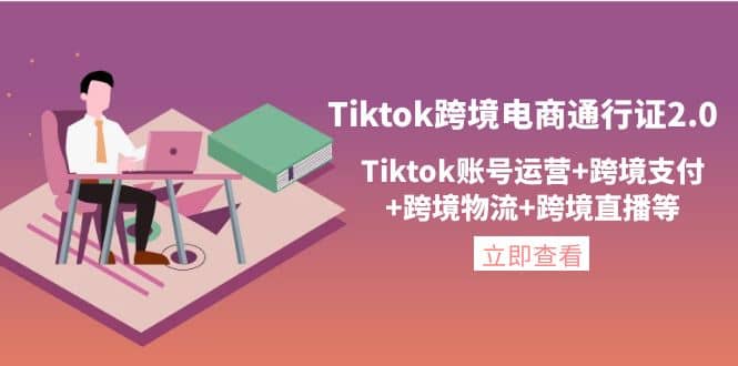 Tiktok跨境电商通行证2.0，Tiktok账号运营+跨境支付+跨境物流+跨境直播等-小小小弦