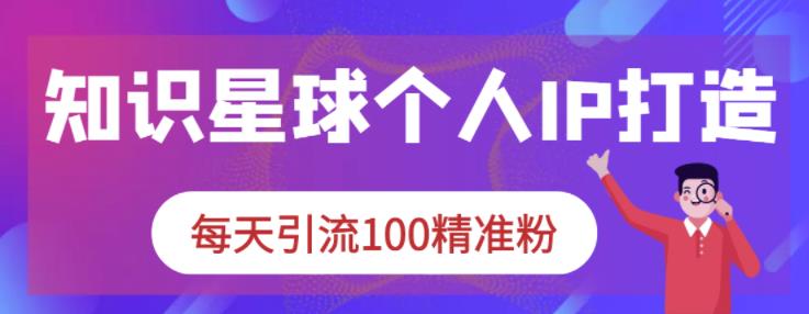 知识星球个人IP打造系列课程，每天引流100精准粉-小小小弦