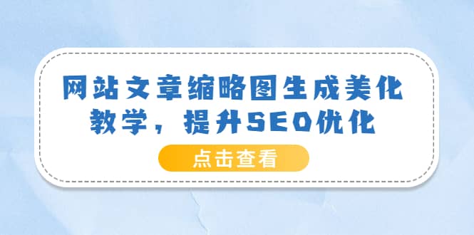 网站文章缩略图生成美化教学，提升SEO优化（教程+程序）-小小小弦