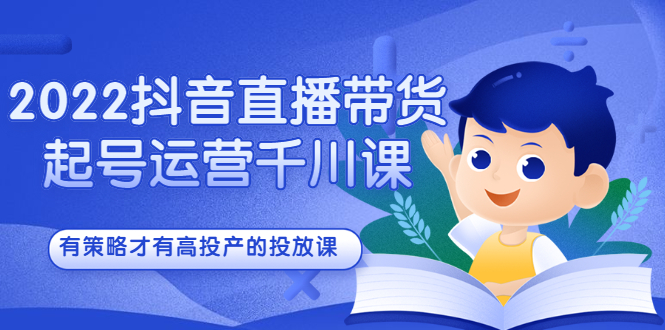 2022抖音直播带货起号运营千川课，有策略才有高投产的投放课-小小小弦