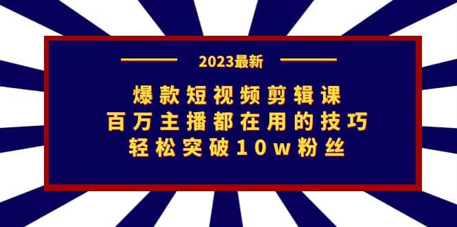 爆款短视频剪辑课：百万主播都在用的技巧，轻松突破10w粉丝-小小小弦