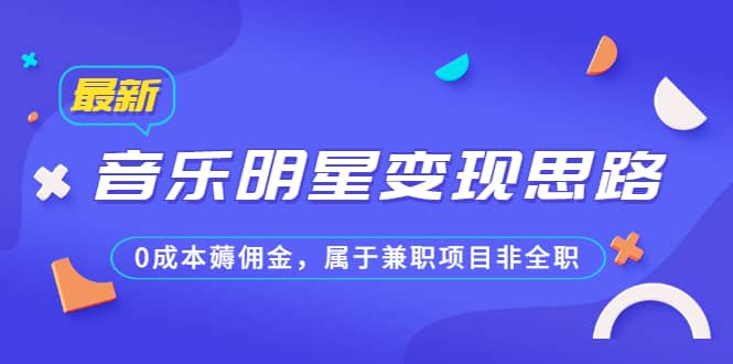 某公众号付费文章《音乐明星变现思路，0成本薅佣金，属于兼职项目非全职》-小小小弦