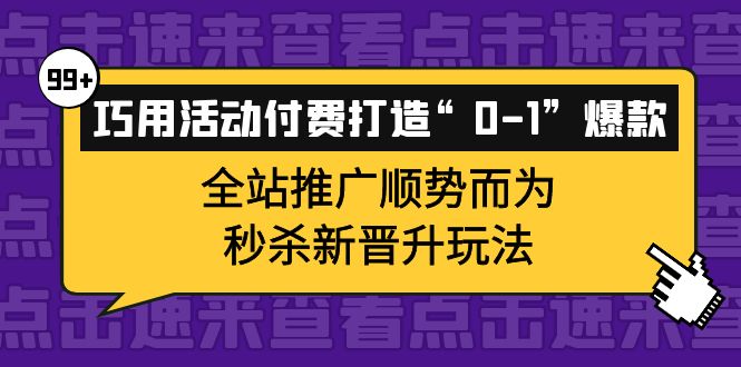 巧用活动付费打造“0-1”爆款，全站推广顺势而为，秒杀新晋升玩法-小小小弦