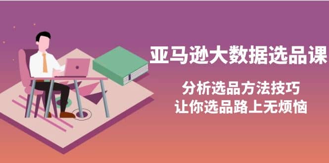 亚马逊大数据选品课：分析选品方法技巧，让你选品路上无烦恼-小小小弦