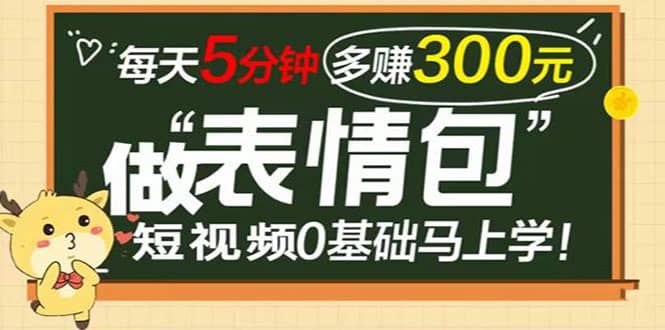 表情包短视频变现项目，短视频0基础马上学，每天5分钟多赚300元-小小小弦