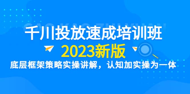 千川投放速成培训班【2023新版】底层框架策略实操讲解，认知加实操为一体-小小小弦