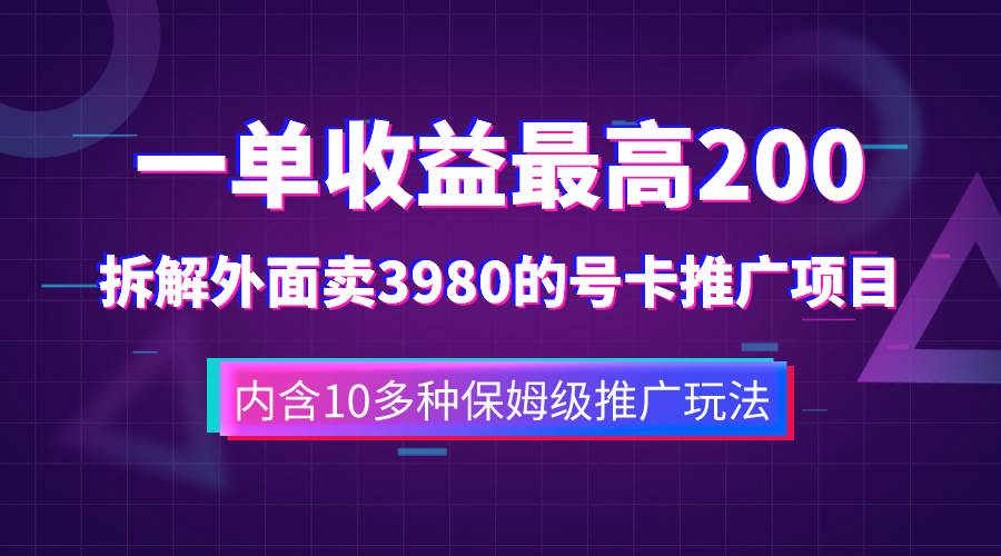 一单收益200+拆解外面卖3980手机号卡推广项目（内含10多种保姆级推广玩法）-小小小弦