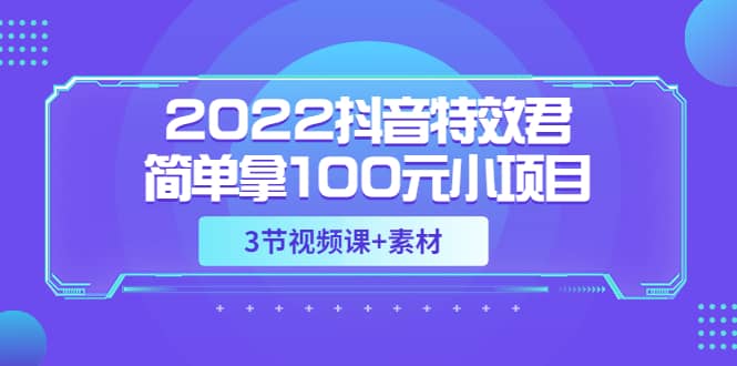 2022抖音特效君简单拿100元小项目，可深耕赚更多（3节视频课+素材）-小小小弦