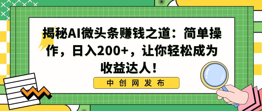 揭秘AI微头条赚钱之道：简单操作，日入200+，让你轻松成为收益达人！-小小小弦