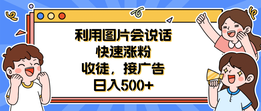 利用会说话的图片快速涨粉，收徒，接广告日入500+-小小小弦