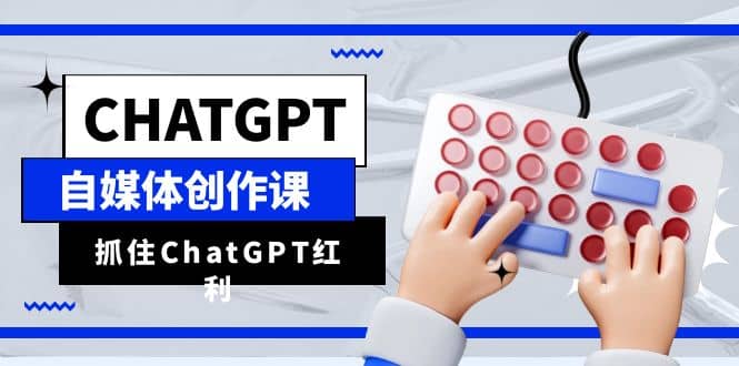 ChatGPT自媒体创作课，抓住ChatGPT红利，助你创作效率提升10倍-小小小弦