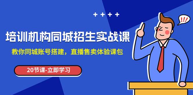 培训机构-同城招生实操课，教你同城账号搭建，直播售卖体验课包-小小小弦