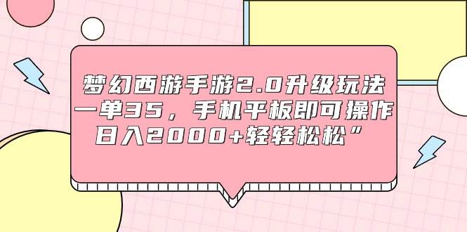 梦幻西游手游2.0升级玩法，一单35，手机平板即可操作，日入2000+轻轻松松”-小小小弦