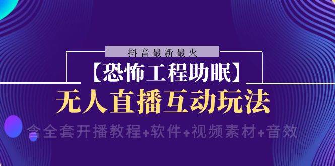 抖音最新最火【恐怖工程 抖音最新最火【恐怖工程助眠】无人直播互动玩法（含全套开播教程+软件+视频素材+音效）-小小小弦