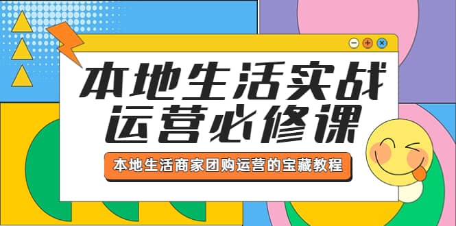 本地生活实战运营必修课，本地生活商家-团购运营的宝藏教程-小小小弦