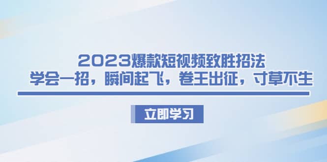 2023爆款短视频致胜招法，学会一招，瞬间起飞，卷王出征，寸草不生-小小小弦