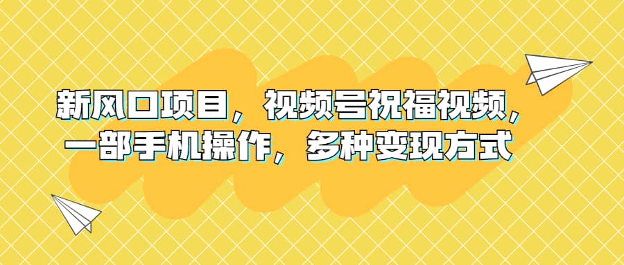 新风口项目，视频号祝福视频，一部手机操作，多种变现方式-小小小弦