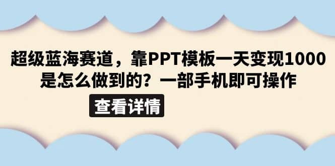 超级蓝海赛道，靠PPT模板一天变现1000是怎么做到的（教程+99999份PPT模板）-小小小弦