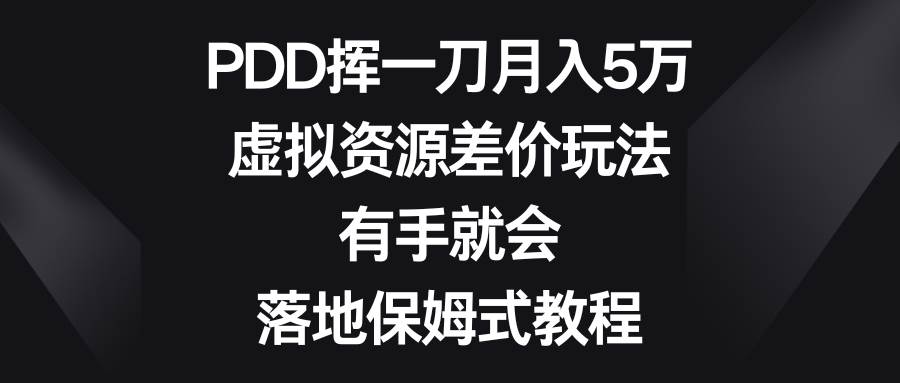 PDD挥一刀月入5万，虚拟资源差价玩法，有手就会，落地保姆式教程-小小小弦