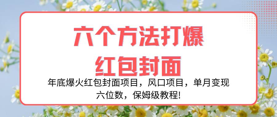 年底爆火红包封面项目，风口项目，单月变现六位数，保姆级教程!-小小小弦