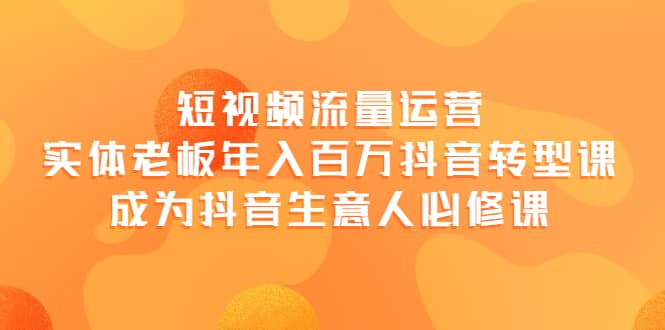 短视频流量运营，实体老板年入百万-抖音转型课，成为抖音生意人的必修课-小小小弦