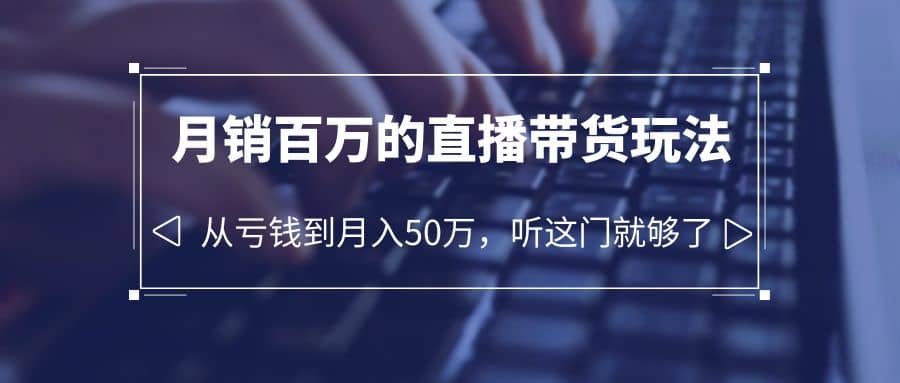 老板必学：月销-百万的直播带货玩法，从亏钱到月入50万，听这门就够了-小小小弦