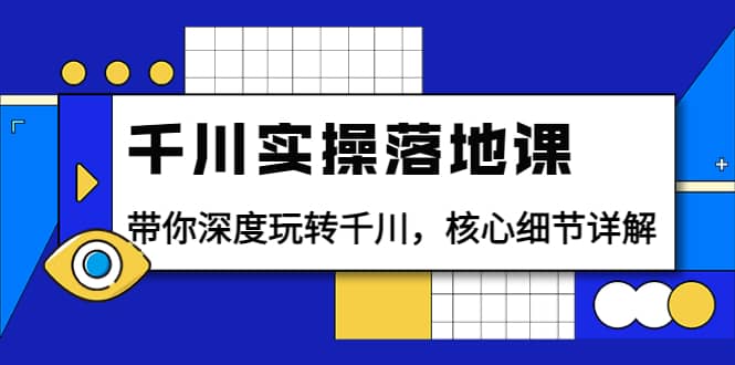 千川实操落地课：带你深度玩转千川，核心细节详解（18节课时）-小小小弦