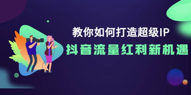 教你如何打造超级IP，抖音流量红利新机遇-小小小弦