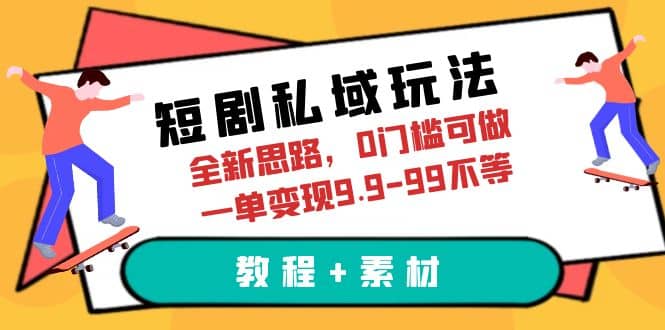 短剧私域玩法，全新思路，0门槛可做，一单变现9.9-99不等（教程+素材）-小小小弦