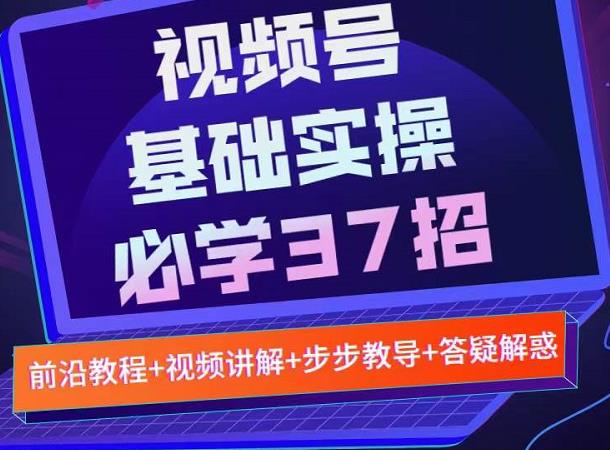 视频号实战基础必学37招，每个步骤都有具体操作流程，简单易懂好操作-小小小弦