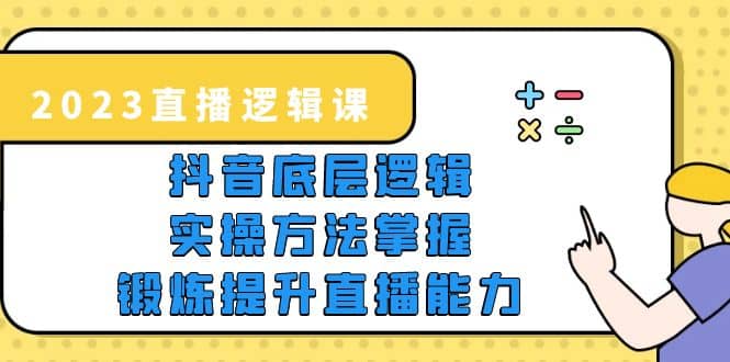 2023直播·逻辑课，抖音底层逻辑+实操方法掌握，锻炼提升直播能力-小小小弦