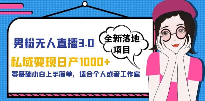 男粉无人直播3.0私域变现日产1000+，零基础小白上手简单，适合个人或工作室-小小小弦