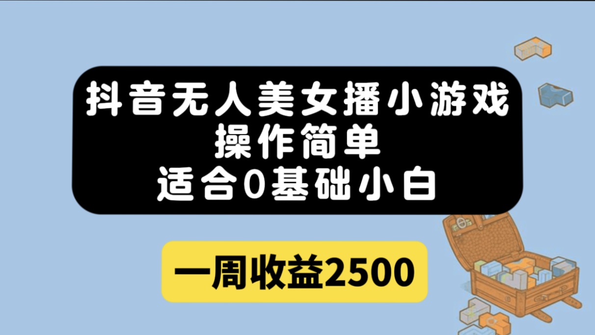 抖音无人美女播小游戏，操作简单，适合0基础小白一周收益2500-小小小弦