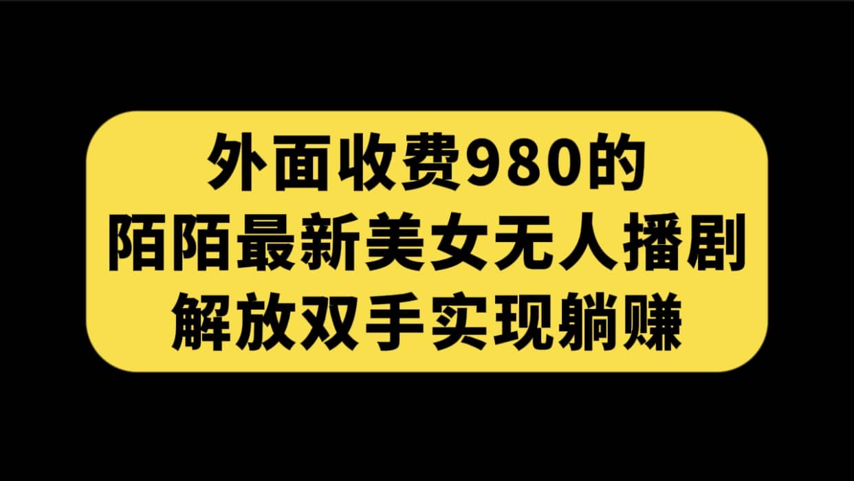 外面收费980陌陌最新美女无人播剧玩法 解放双手实现躺赚（附100G影视资源）-小小小弦