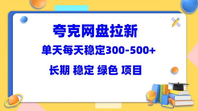 夸克网盘拉新项目：单天稳定300-500＋长期 稳定 绿色（教程+资料素材）-小小小弦