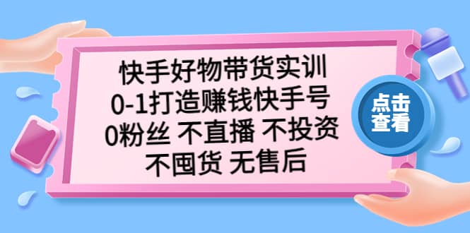 快手好物带货实训：0-1打造赚钱快手号 0粉丝 不直播 不投资 不囤货 无售后-小小小弦