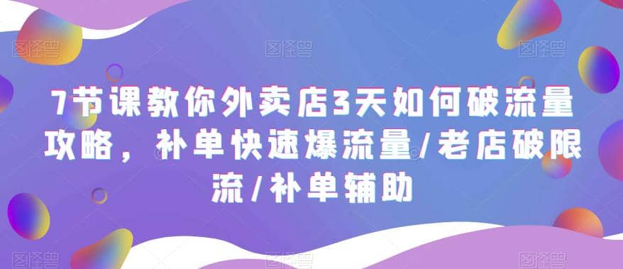 7节课教你外卖店3天如何破流量攻略，补单快速爆流量/老店破限流/补单辅助-小小小弦