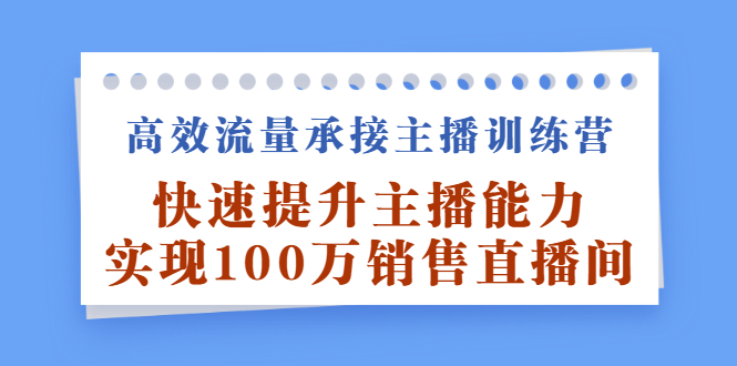 高效流量承接主播训练营：快速提升主播能力,实现100万销售直播间-小小小弦