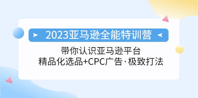 2023亚马逊全能特训营：玩转亚马逊平台+精品化·选品+CPC广告·极致打法-小小小弦